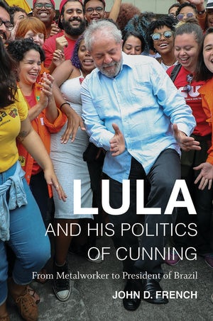 Lula and His Politics of Cunning by former Kellogg Visiting Fellow John French