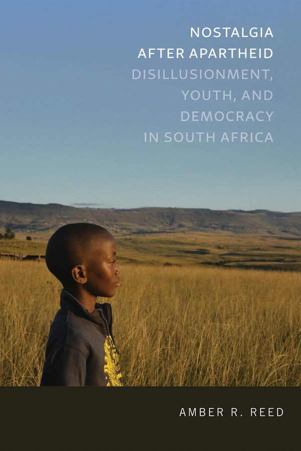 Nostalgia after Apartheid: Disillusionment, Youth, and Democracy in South Africa by Amber R. Reed 