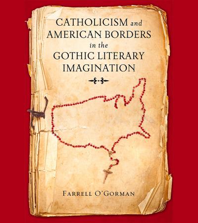 Catholicism and American Borders in the Gothic Literary Imagination by Farrell O'Gorman