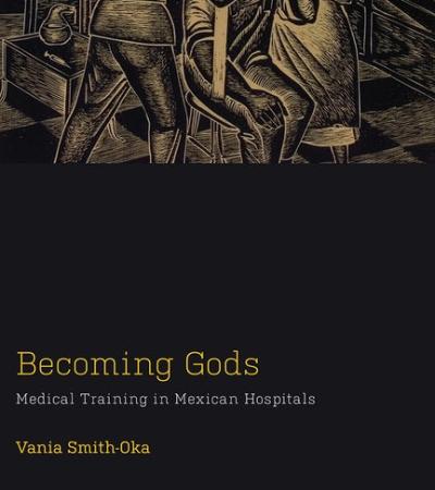 Becoming Gods by Faculty Fellow Vania Smith-Oka