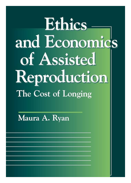 Ethics and Economics of Assisted Reproduction: The Cost of Longing Ethics and Economics of Assisted Reproduction: The Cost of Longing