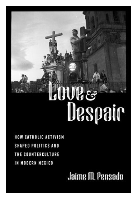 Love and Despair: How Catholic Activism Shaped Politics and the Counterculture in Modern Mexico