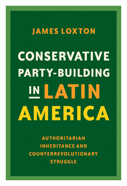Conservative Party-Building in Latin America by James Loxton