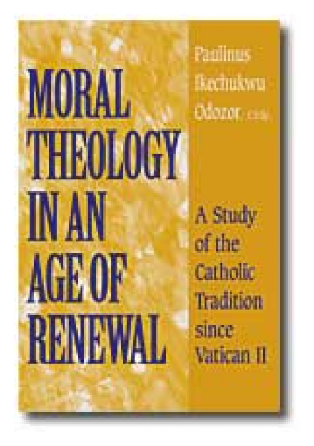 Moral Theology in an Age of Renewal: A Study of the Catholic Tradition since Vatican II by Rev. Paulinus I. Odozor, CSSp