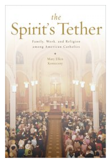 The Spirit’s Tether: Family, Work, and Religion among American Catholics by Mary Ellen Konieczny